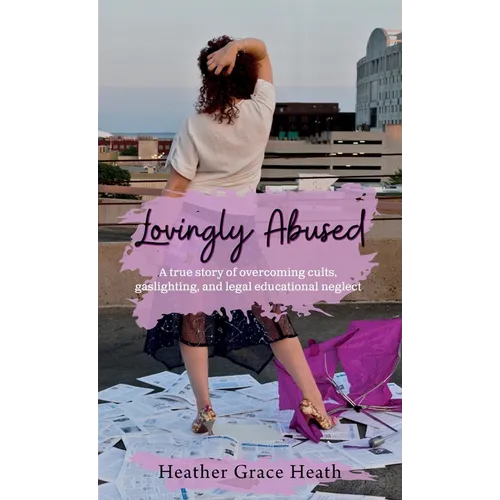 Lovingly Abused: A true story of overcoming cults, gaslighting, and legal educational neglect