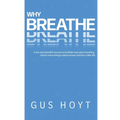 Why Breathe: A fun and scientific journey to healthier everyday breathing. Unlock more energy, reduce stress and live a fuller life.