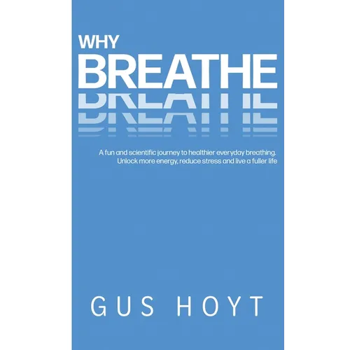 Why Breathe: A fun and scientific journey to healthier everyday breathing. Unlock more energy, reduce stress and live a fuller life.