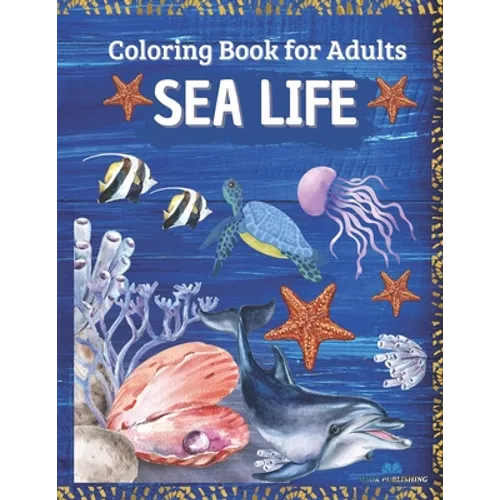 SEA LIFE - Coloring Book for Adults: Marine Life Featuring Relaxing Ocean Scenes, Tropical Fish and Beautiful Sea Creatures