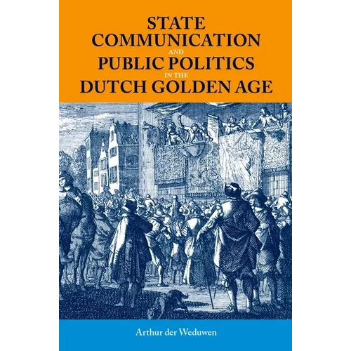 State Communication and Public Politics in the Dutch Golden Age