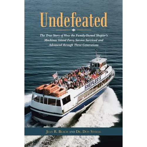Undefeated: The True Story of How the Family-Owned Shepler's Mackinac Island Ferry Service Survived and Advanced through Three Generations