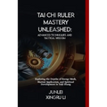 Tai Chi Ruler Mastery Unleashed: Advanced Techniques and Tactical Wisdom: Exploring the Depths of Energy Work, Martial Application, and Spiritual Deve