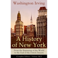 A History of New York: From the Beginning of the World to the End of the Dutch Dynasty (Complete Edition - Volume 1&2): From the Prolific American Wri