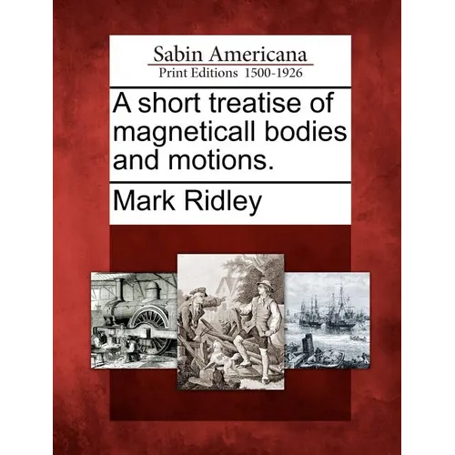 A Short Treatise of Magneticall Bodies and Motions.
