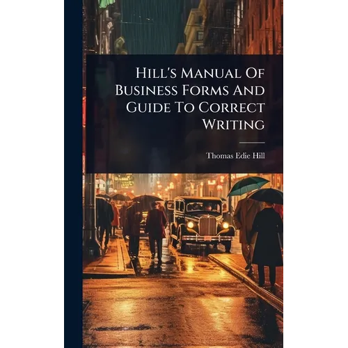 Hill's Manual Of Business Forms And Guide To Correct Writing