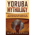Yoruba Mythology: Captivating Myths and Legends of the Yoruba and Other West African Peoples