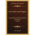 Ears, Brain And Fingers: A Text Book For Piano Teachers And Pupils (1914)