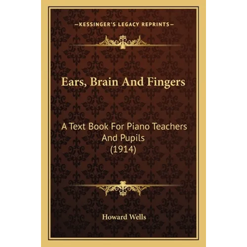 Ears, Brain And Fingers: A Text Book For Piano Teachers And Pupils (1914)