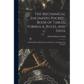 The Mechanical Engineer's Pocket-Book of Tables, Formulæ, Rules, and Data: A Handy Book of Reference for Daily Use in Engineering Practice