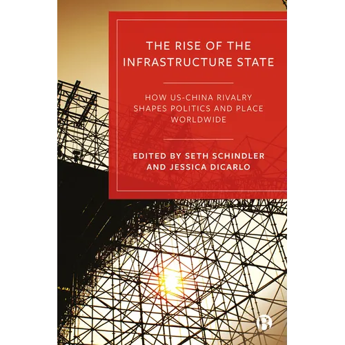 Rise of the Infrastructure State: How Us-China Rivalry Shapes Politics and Place Worldwide