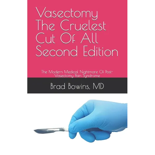 Vasectomy The Cruelest Cut Of All, Second Edition: The Modern Medical Nightmare Of Post-Vasectomy Pain Syndrome
