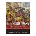 The Punic Wars: The History of the Conflict that Destroyed Carthage and Made Rome a Global Power