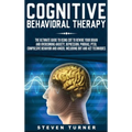 Cognitive Behavioral Therapy: The Ultimate Guide to Using CBT to Rewire Your Brain and Overcoming Anxiety, Depression, Phobias, PTSD, Compulsive Behav
