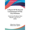 A Report Of The Record Commissioners Of The City Of Boston: Containing The Boston Town Records, 1742 To 1757 (1885)