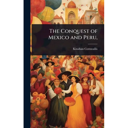 The Conquest of Mexico and Peru,