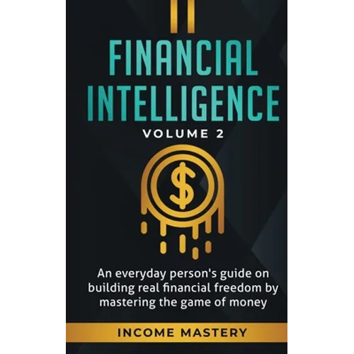 Financial Intelligence: An Everyday Person's Guide on Building Real Financial Freedom by Mastering the Game of Money Volume 2: You are the Most Import