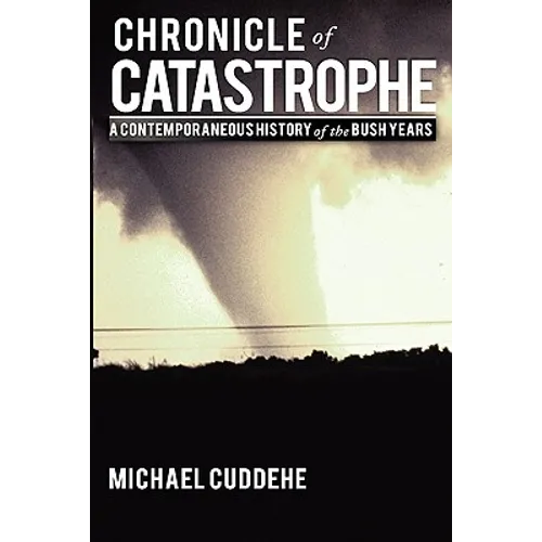 Chronicle of Catastrophe: A Contemporaneous History of the Bush Years