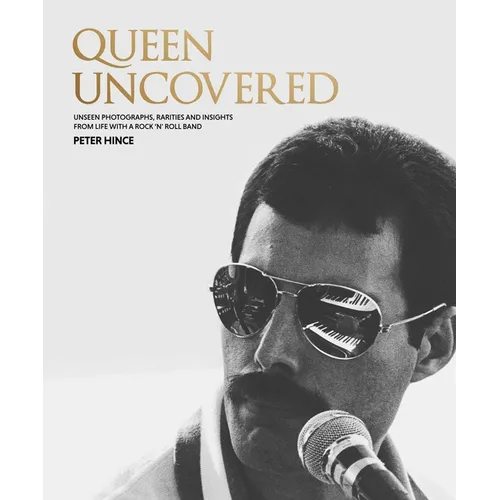Queen Uncovered: Unseen Photographs, Rarities and Insights from Life with a Rock 'n' Roll Band