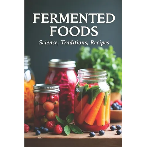 Fermented Foods: Science, Traditions, Recipes: Fermentation Guide for Home and Farms: Making Living Foods and Drinks with 100 Detailed Recipes-From Ki
