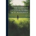 The Complete Ascetical Works of St. Alphonsus