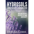 Hydrosols: Aromatherapy's Emerging Star: Includes recipes for health, home and beauty