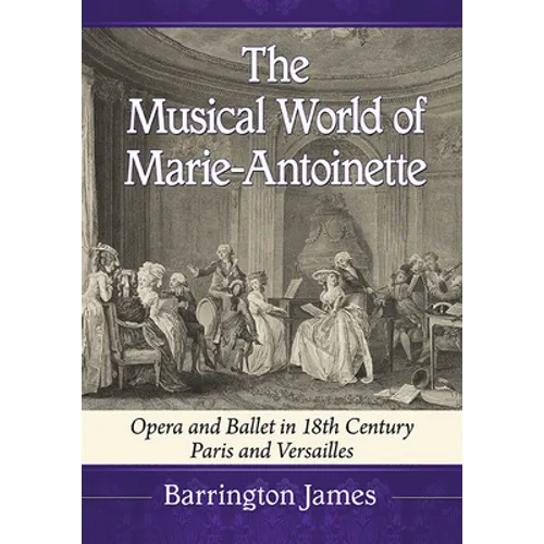 The Musical World of Marie-Antoinette: Opera and Ballet in 18th Century Paris and Versailles