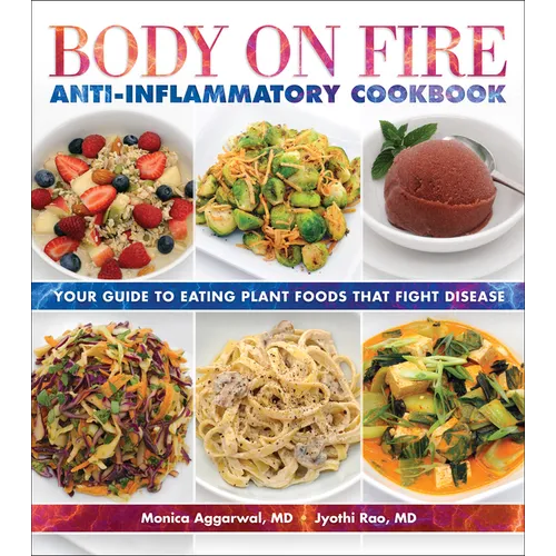 Body on Fire Anti-Inflammatory Cookbook: Your Guide to Eating Plant Foods That Fight Disease