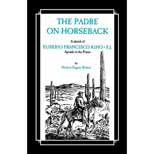 The Padre on Horseback: A Sketch of Eusebio Francisco Kino, S.J. Apostle to the Pimas