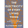 The Electricity of Every Living Thing: A Woman's Walk in the Wild to Find Her Way Home
