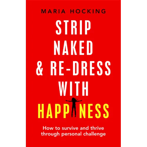 Strip Naked and Re-dress with Happiness: How to survive and thrive through personal challenge