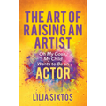 The Art of Raising an Artist: Oh My Gosh, My Child Wants to Be an Actor