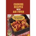 Cooking Recipes With Air Fryer: Basic And Simple Deep Fryer Recipes For Beginners: Recipes For Fryers