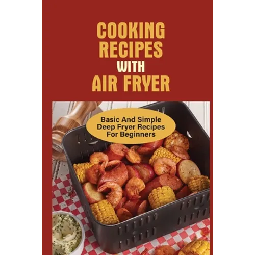Cooking Recipes With Air Fryer: Basic And Simple Deep Fryer Recipes For Beginners: Recipes For Fryers