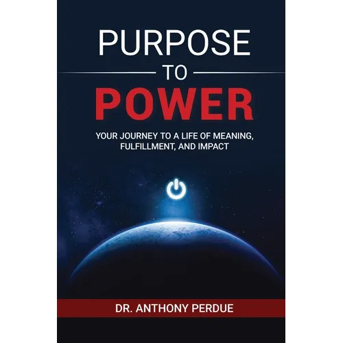 Purpose to Power: Your Journey to a Life of Meaning, Fulfillment, and Impact