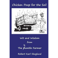 Chicken Poop for the Soil: Wit and Wisdom from the humble Farmer