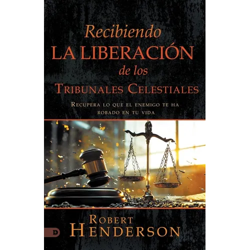 Recibiendo La Liberación De Los Tribunales Celestiales: Recupera Lo Que El Enemigo Te Ha Robado En Tu Vida (Receiving Deliverance from the Courts of H