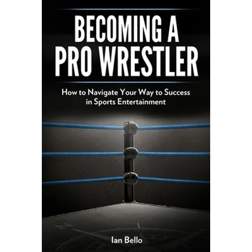 Becoming A Pro Wrestler: How to Navigate Your Way to Success in Sports Entertainment