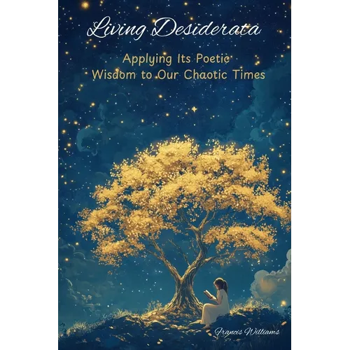 Living Desiderata: Applying Its Poetic Wisdom to Our Chaotic Times