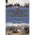The Royal Artillery at War With Napoleon During the Peninsular War and at Waterloo, 1808-15