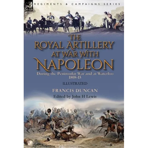 The Royal Artillery at War With Napoleon During the Peninsular War and at Waterloo, 1808-15 - Hardcover