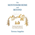 The Montessori Home and Beyond: Nurture the Heart of Your Child and Family