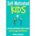 Self-Motivated Kids: Creating An Environment Where Children Listen and Cooperate