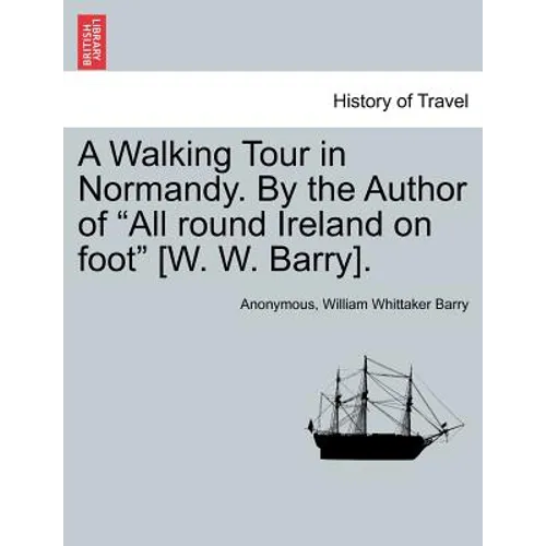 A Walking Tour in Normandy. by the Author of "All Round Ireland on Foot" [W. W. Barry].