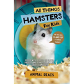 All Things Hamsters For Kids: Filled With Plenty of Facts, Photos, and Fun to Learn all About Hamsters