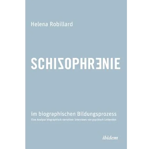 Schizophrenie im biographischen Bildungsprozess. Eine Analyse biographisch narrativer Interviews von psychisch Leidenden