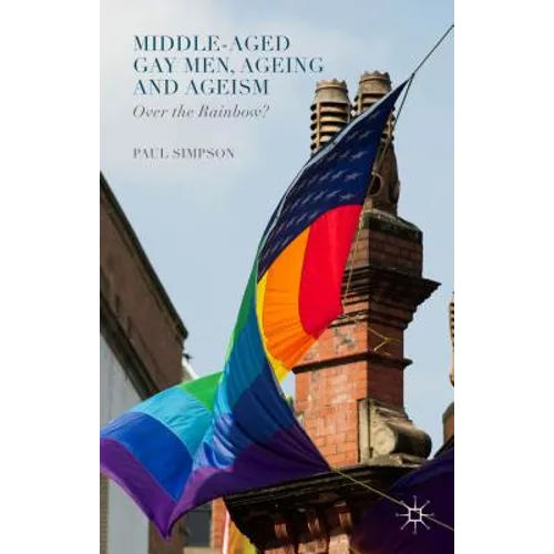 Middle-Aged Gay Men, Ageing and Ageism: Over the Rainbow?