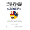 Cómo repartir una startup con el método Slicing Pie: La asignación perfecta del capital de las empresas que empiezan sin capital