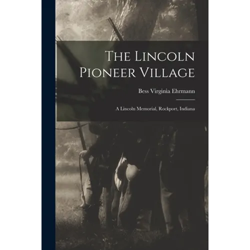 The Lincoln Pioneer Village; a Lincoln Memorial, Rockport, Indiana