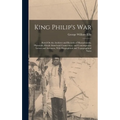 King Philip's War: Based On the Archives and Records of Massachusetts, Plymouth, Rhode Island and Connecticut, and Contemporary Letters a